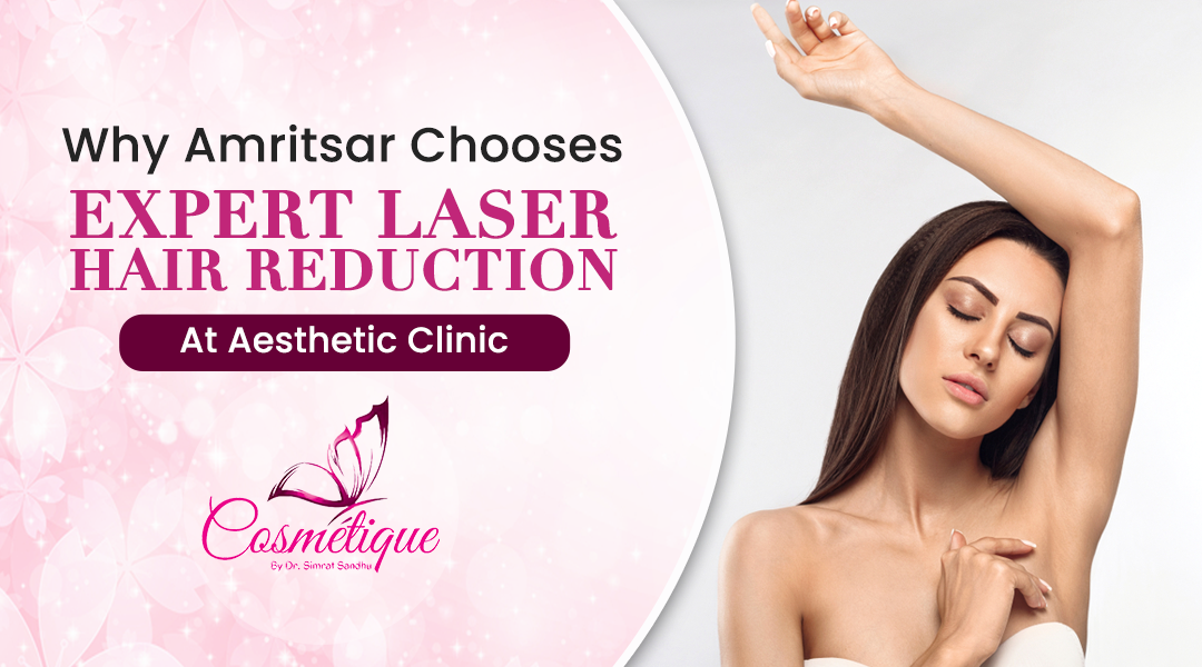 Why Amritsar Chooses Expert Laser Hair Reduction At Aesthetic Clinic.